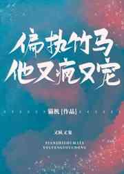 偏执竹马他又疯又宠 偏执竹马他又疯又宠