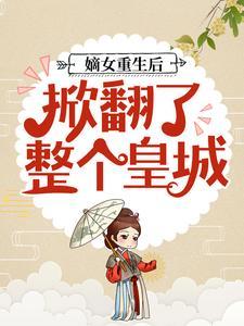 嫡女重生后,掀翻了整个皇城 嫡女重生后,掀翻了整个皇城