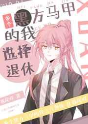 多个黑方马甲的我选择退休 多个黑方马甲的我选择退休