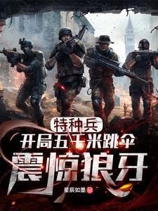 特种兵:开局五千米跳伞震惊狼牙 特种兵:开局五千米跳伞震惊狼牙