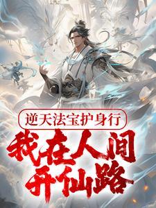 逆天法宝护身行,我在人间开仙路 逆天法宝护身行,我在人间开仙路