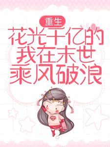 重生:花光千亿的我在末世乘风破浪 重生:花光千亿的我在末世乘风破浪