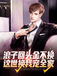 浪子回头金不换,这世换我宠全家 浪子回头金不换,这世换我宠全家