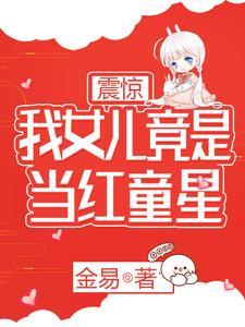 震惊:我女儿竟是当红童星 震惊:我女儿竟是当红童星