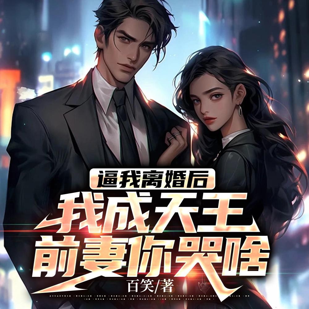 逼我离婚后我成天王:前妻你哭啥 逼我离婚后我成天王:前妻你哭啥