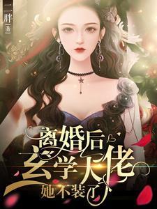 离婚后,玄学大佬她不装了 离婚后,玄学大佬她不装了