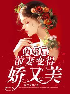 离婚后,前妻变得娇又美 离婚后,前妻变得娇又美