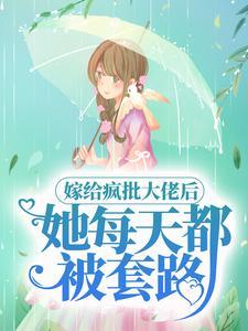 嫁给疯批大佬后,她每天都被套路 嫁给疯批大佬后,她每天都被套路