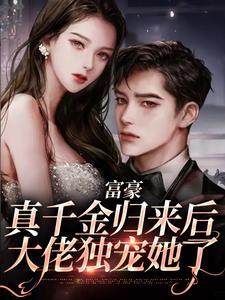 富豪真千金归来后，大佬独宠她了