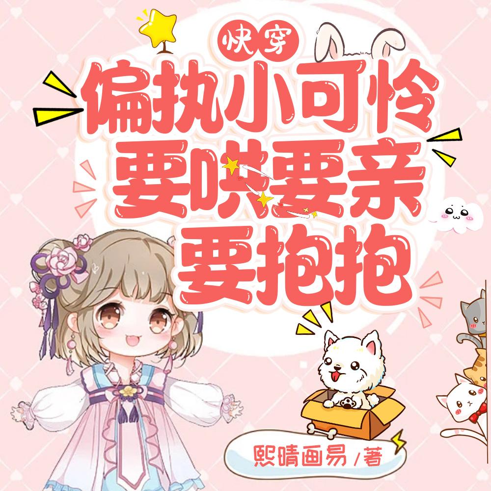 快穿:偏执小可怜要哄要亲要抱抱 快穿:偏执小可怜要哄要亲要抱抱