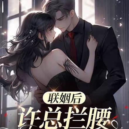 联姻后,许总拦腰把我宠 联姻后,许总拦腰把我宠