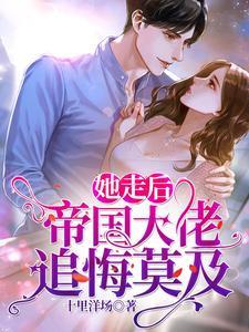 她走后,帝国大佬追悔莫及 她走后,帝国大佬追悔莫及