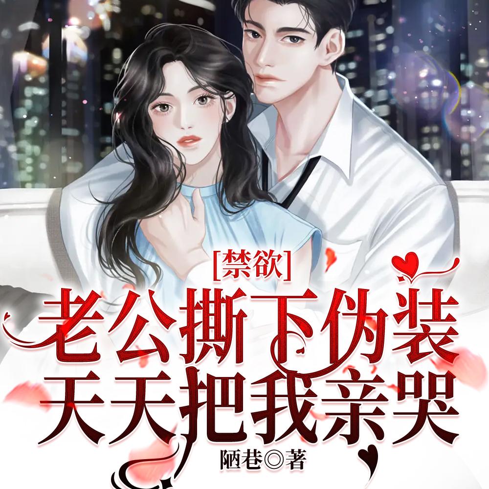 禁欲老公撕下伪装,天天把我亲哭 禁欲老公撕下伪装,天天把我亲哭