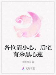 各位请小心,后宅有朵黑心莲 各位请小心,后宅有朵黑心莲