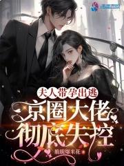 夫人带孕出逃,京圈大佬彻底失控 夫人带孕出逃,京圈大佬彻底失控