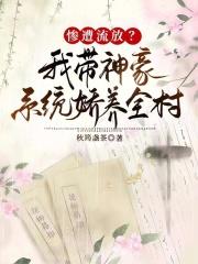 惨遭流放?我带神豪系统娇养全村 惨遭流放?我带神豪系统娇养全村