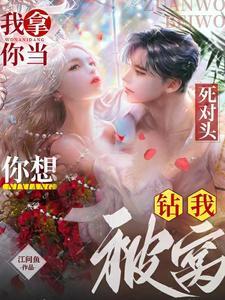 撩他!吻他!强扭的死对头最甜啦 撩他!吻他!强扭的死对头最甜啦