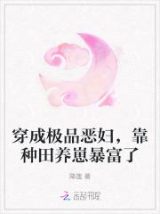 穿成极品恶妇,靠种田养崽暴富了 穿成极品恶妇,靠种田养崽暴富了