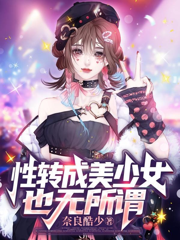 性转成美少女也无所谓 性转成美少女也无所谓