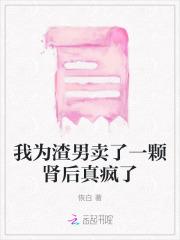 我为渣男卖了一颗肾后真疯了 我为渣男卖了一颗肾后真疯了