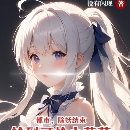 都市:除妖结束,捡到可怜小萝莉 都市:除妖结束,捡到可怜小萝莉
