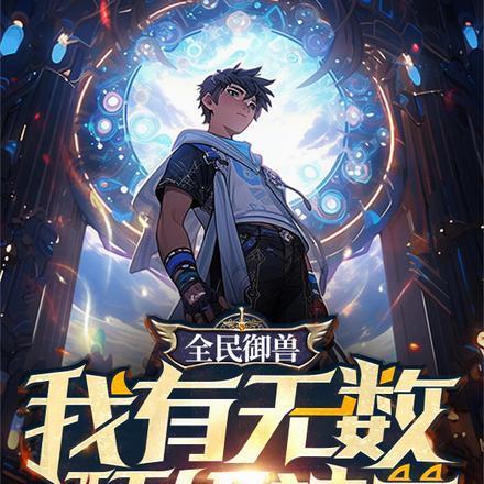 全民御兽:我有无数顶级神兽 全民御兽:我有无数顶级神兽