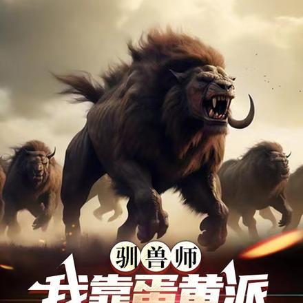 驯兽师:我靠蛋黄派组建野兽大军 驯兽师:我靠蛋黄派组建野兽大军