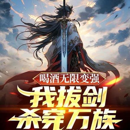 喝酒无限变强,我拔剑杀穿万族 喝酒无限变强,我拔剑杀穿万族