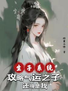 生子系统:攻略气运之子还得是我 生子系统:攻略气运之子还得是我