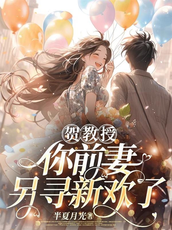 贺教授,你前妻另寻新欢了 贺教授,你前妻另寻新欢了