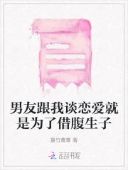 男友跟我谈恋爱就是为了借腹生子 男友跟我谈恋爱就是为了借腹生子