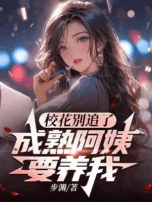 校花别追了,成熟阿姨要养我 校花别追了,成熟阿姨要养我