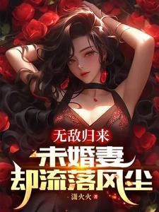 无敌归来,未婚妻却流落风尘 无敌归来,未婚妻却流落风尘