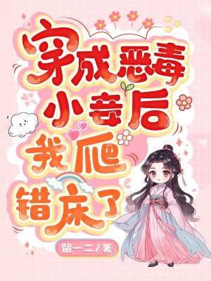 穿成恶毒小妾后,我爬错床了 穿成恶毒小妾后,我爬错床了