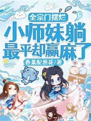 全宗门摆烂,小师妹躺最平却赢麻了 全宗门摆烂,小师妹躺最平却赢麻了