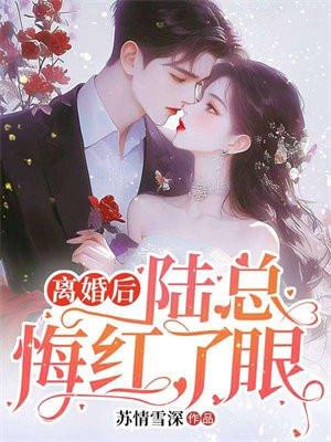 离婚后,陆总悔红了眼 离婚后,陆总悔红了眼