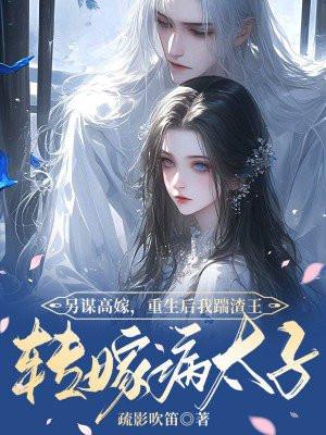 另谋高嫁,重生后我踹渣王转嫁病太子 另谋高嫁,重生后我踹渣王转嫁病太子