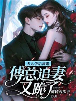 夫人孕后离婚,傅总追妻又跪了 夫人孕后离婚,傅总追妻又跪了