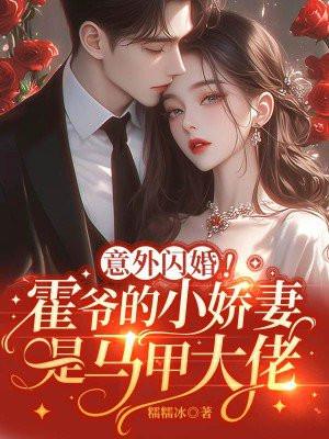 意外闪婚!霍爷的小娇妻是马甲大佬 意外闪婚!霍爷的小娇妻是马甲大佬
