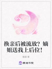 换亲后被流放?嫡姐送我上后位! 换亲后被流放?嫡姐送我上后位!