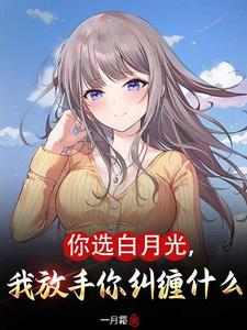 你选白月光,我放手你纠缠什么 你选白月光,我放手你纠缠什么
