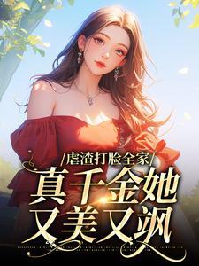 虐渣打脸全家,真千金她又美又飒 虐渣打脸全家,真千金她又美又飒