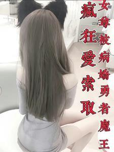 女尊:被病娇勇者魔王疯狂爱索取 女尊:被病娇勇者魔王疯狂爱索取