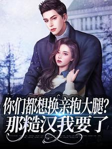 你们都想换亲抱大腿?那糙汉我要了 你们都想换亲抱大腿?那糙汉我要了