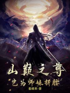 山巅之尊,岂为师妹折腰! 山巅之尊,岂为师妹折腰!