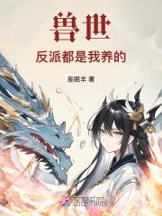 兽世:反派都是我养的 兽世:反派都是我养的