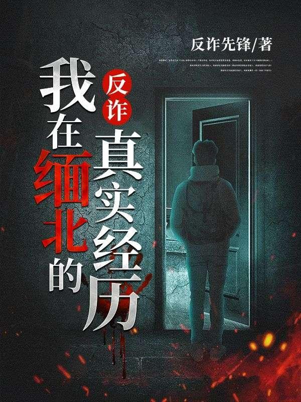反诈:我在缅北的真实经历 反诈:我在缅北的真实经历