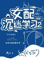 女配沉迷学习2(快穿) 女配沉迷学习2(快穿)