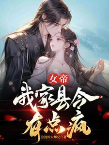 女帝,我家县令有点疯 女帝,我家县令有点疯