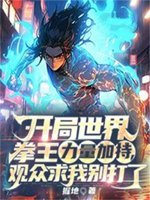开局世界拳王力量加持,观众求我别打了 开局世界拳王力量加持,观众求我别打了